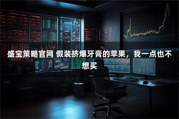 盛宝策略官网 假装挤爆牙膏的苹果，我一点也不想买