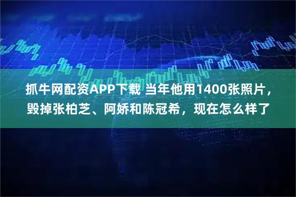 抓牛网配资APP下载 当年他用1400张照片，毁掉张柏芝、阿娇和陈冠希，现在怎么样了