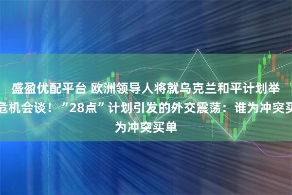 盛盈优配平台 欧洲领导人将就乌克兰和平计划举行危机会谈！“28点”计划引发的外交震荡：谁为冲突买单
