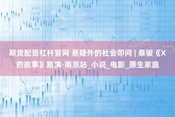 期货配资杠杆官网 悬疑外的社会叩问 | 蔡骏《X的故事》路演·南京站_小说_电影_原生家庭