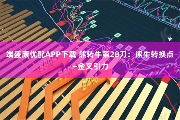 端盛康优配APP下载 熊转牛第28刀：熊牛转换点—金叉引力