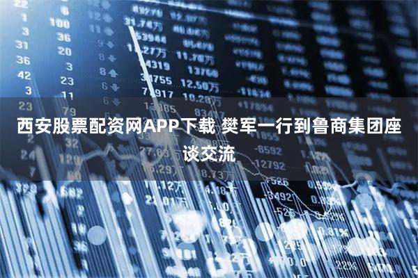 西安股票配资网APP下载 樊军一行到鲁商集团座谈交流
